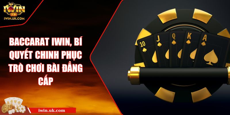 Baccarat IWIN, Bí Quyết Chinh Phục Trò Chơi Bài Đẳng Cấp