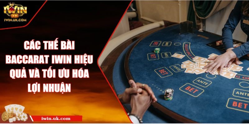 Các Thế Bài Baccarat Iwin Hiệu Quả Và Tối Ưu Hóa Lợi Nhuận
