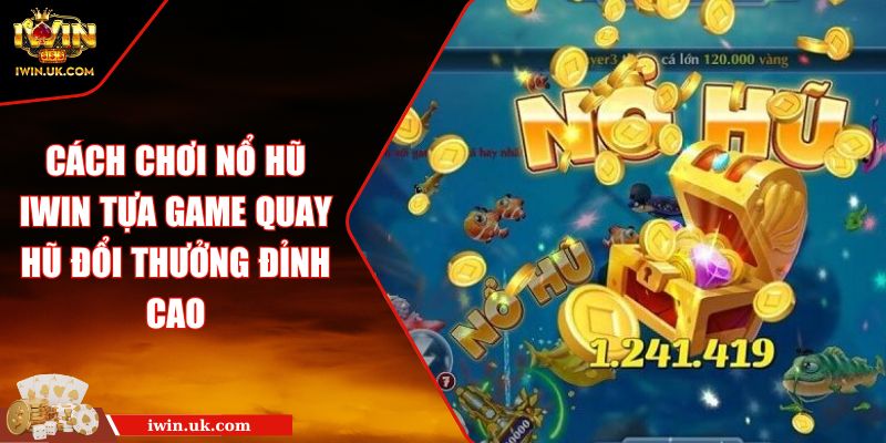 Cách Chơi Nổ Hũ IWIN Tựa Game Quay Hũ Đổi Thưởng Đỉnh Cao