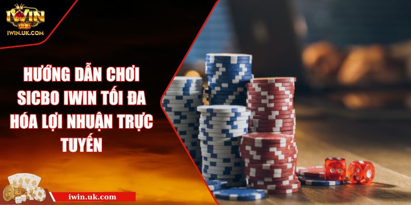 Hướng Dẫn Chơi Sicbo Iwin Tối Đa Hóa Lợi Nhuận Trực Tuyến