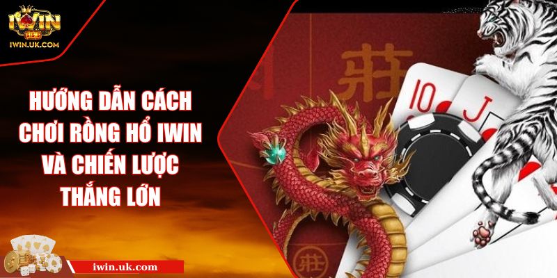 Hướng Dẫn Cách Chơi Rồng Hổ Iwin Và Chiến Lược Thắng Lớn