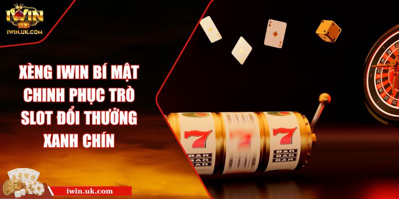 Xèng IWIN Bí Mật Chinh Phục Trò Slot Đổi Thưởng Xanh Chín